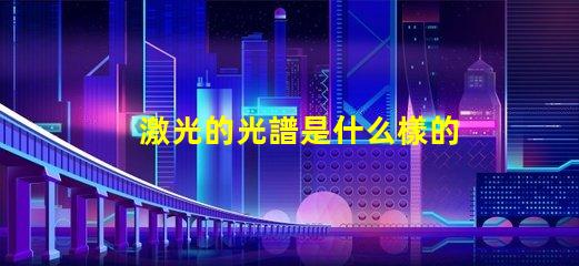 激光的光譜是什么樣的 帶狀光譜是什么樣的
